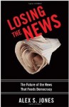 Losing the News: The Future of the News that Feeds Democracy